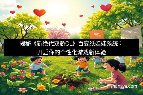 揭秘《新绝代双骄OL》百变纸娃娃系统:开启你的个性化游戏新体验